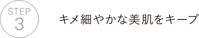 キメ細やかな美肌をキープ