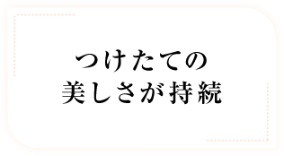 つけたての美しさが持続