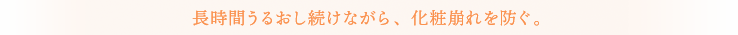 長時間うるおし続けながら、化粧崩れを防ぐ。