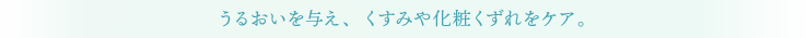 うるおいを与え、くすみや化粧くずれをケア。