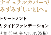 ナチュラルカバーでみずみずしい肌へ。 トリートメントリクイドファンデーション 4色 30mL 各4,200円 （税抜）