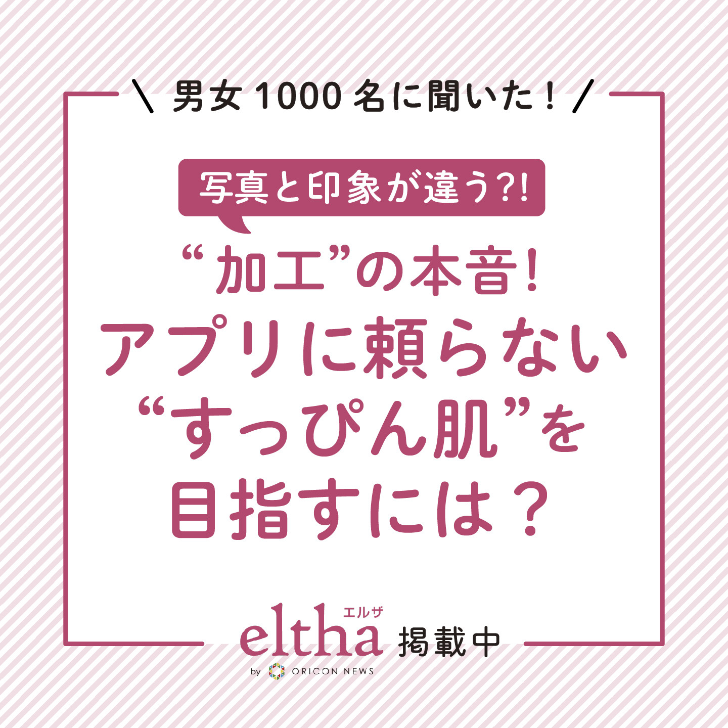 男女1000名に聞いた！写真と印象が違う？！“加工”の本音！アプリに頼らない“すっぴん肌”を目指すには？elthaオンラインにて掲載中！