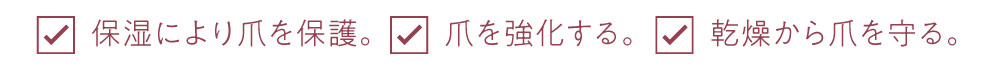 保湿により爪を保護。爪を強化する。 乾燥から爪を守る。