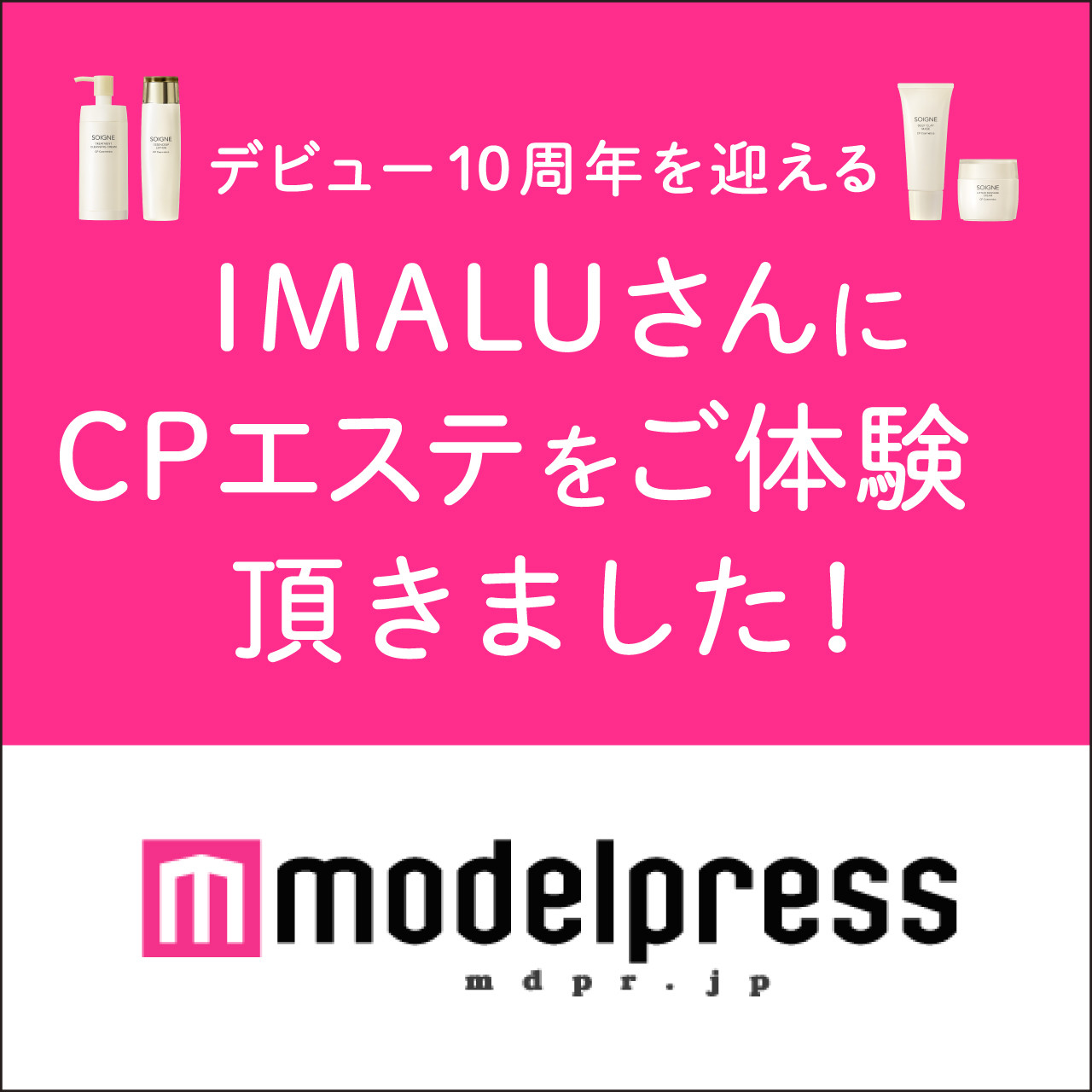 「モデルプレス」では、デビュー10周年を迎えたIMALUさんにご体験いただいたCPサロンのフェイシャルエステや、  美肌の秘訣についてご紹介いただきました。