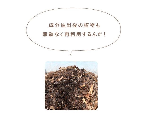 成分抽出後の植物も無駄なく再利用するんだ！