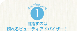 charming point 1 目指すのはキレイのスペシャリスト！