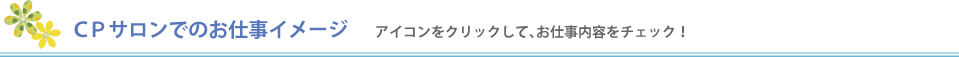 ＣＰサロンでのお仕事イメージ アイコンをクリックして、お仕事内容をチェック！